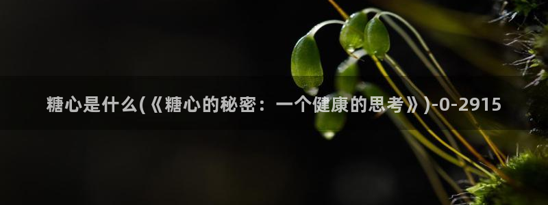 糖心volge：糖心是什么(《糖心的秘密：一个健康的思考》)